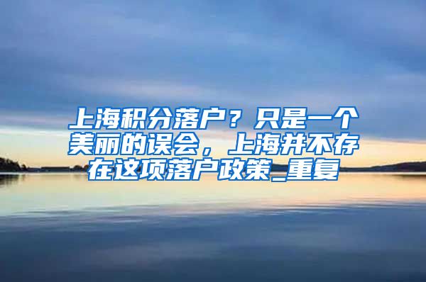 上海积分落户？只是一个美丽的误会，上海并不存在这项落户政策_重复