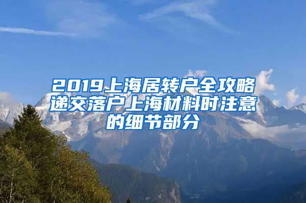 2019上海居转户全攻略递交落户上海材料时注意的细节部分
