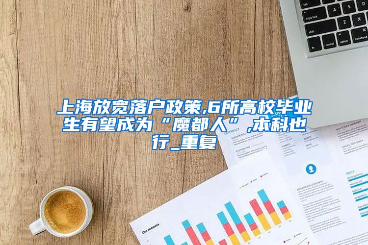 上海放宽落户政策,6所高校毕业生有望成为“魔都人”,本科也行_重复