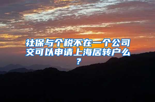 社保与个税不在一个公司交可以申请上海居转户么？