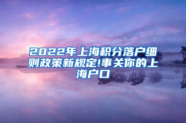 2022年上海积分落户细则政策新规定!事关你的上海户口