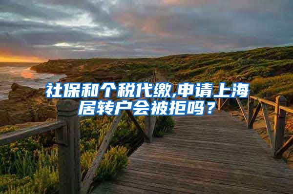 社保和个税代缴,申请上海居转户会被拒吗？