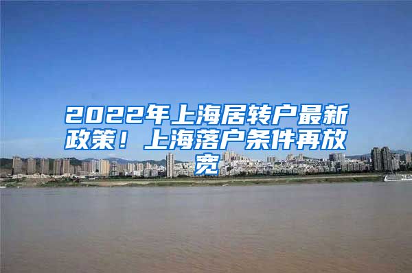 2022年上海居转户最新政策！上海落户条件再放宽