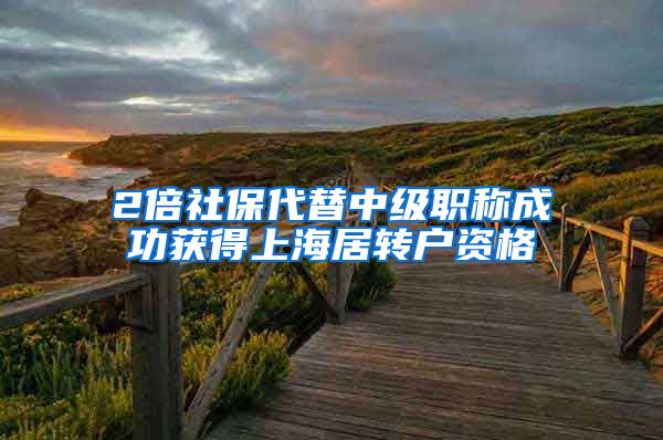 2倍社保代替中级职称成功获得上海居转户资格