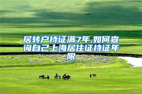 居转户持证满7年,如何查询自己上海居住证持证年限