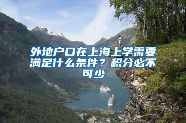 外地户口在上海上学需要满足什么条件？积分必不可少