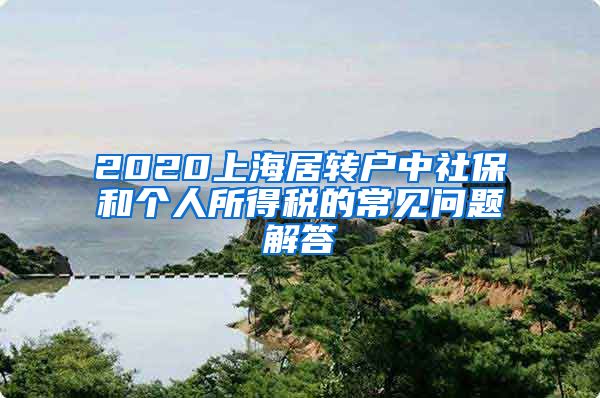 2020上海居转户中社保和个人所得税的常见问题解答