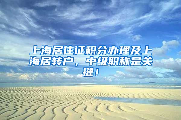 上海居住证积分办理及上海居转户，中级职称是关键！