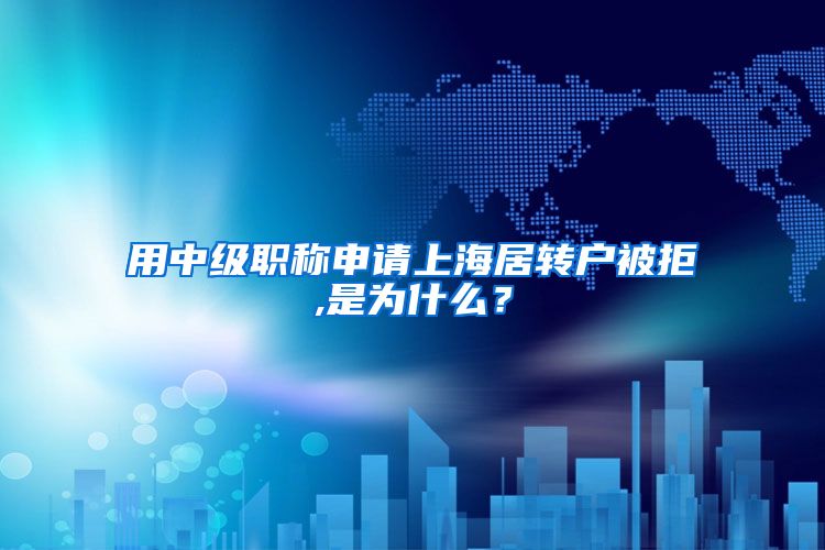 用中级职称申请上海居转户被拒,是为什么？