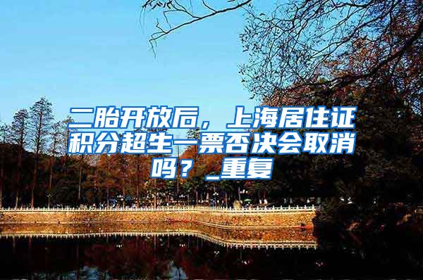 二胎开放后，上海居住证积分超生一票否决会取消吗？_重复