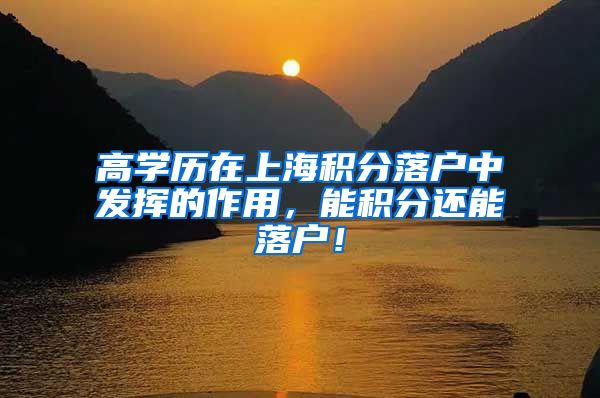 高学历在上海积分落户中发挥的作用，能积分还能落户！