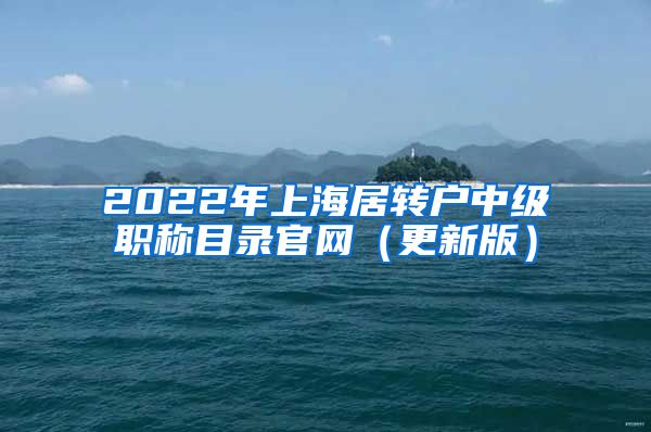 2022年上海居转户中级职称目录官网（更新版）