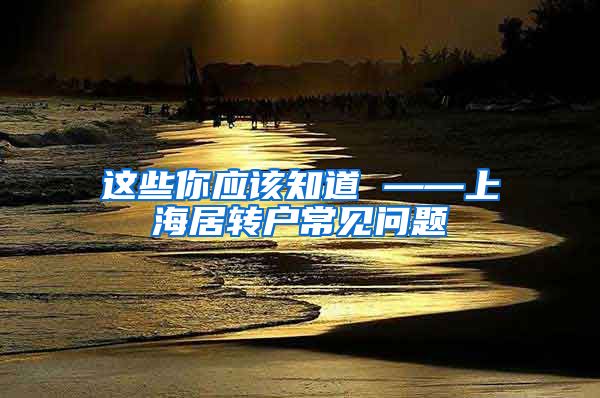这些你应该知道 ——上海居转户常见问题