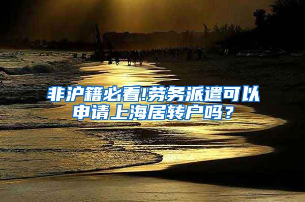 非沪籍必看!劳务派遣可以申请上海居转户吗？