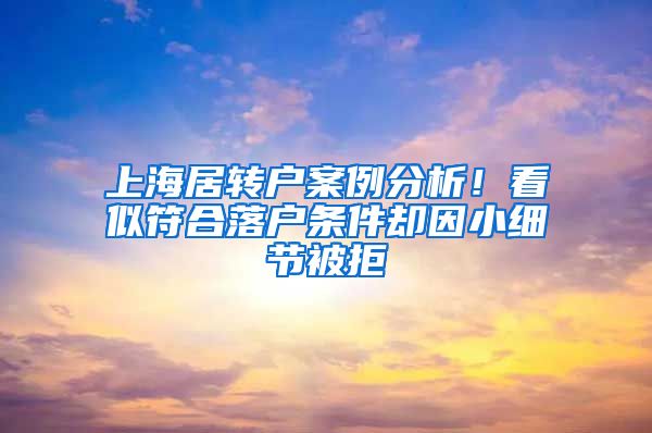 上海居转户案例分析！看似符合落户条件却因小细节被拒