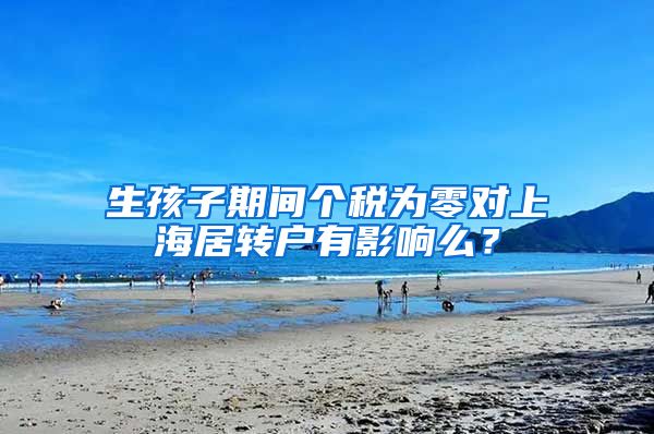 生孩子期间个税为零对上海居转户有影响么？