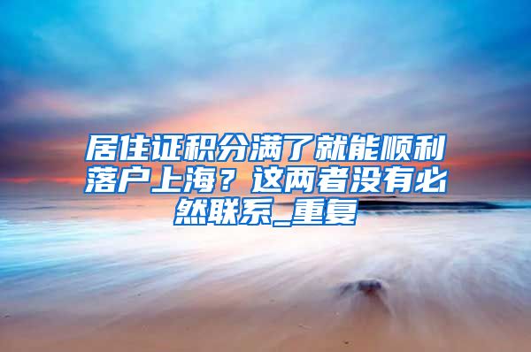 居住证积分满了就能顺利落户上海？这两者没有必然联系_重复