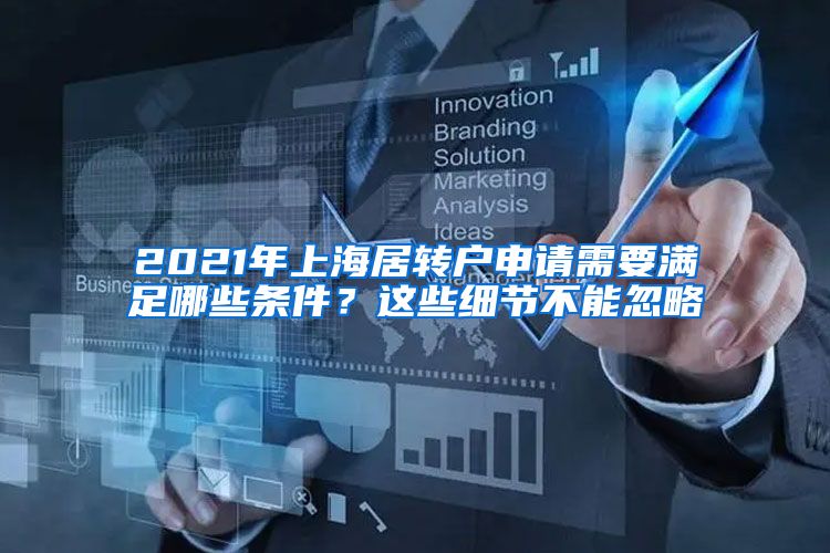2021年上海居转户申请需要满足哪些条件？这些细节不能忽略