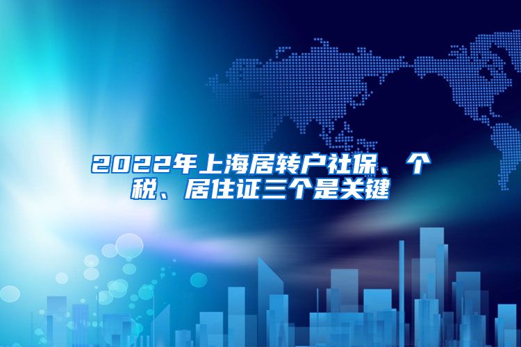 2022年上海居转户社保、个税、居住证三个是关键