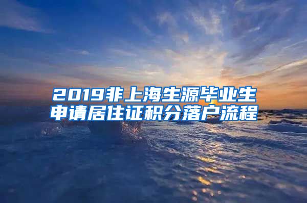 2019非上海生源毕业生申请居住证积分落户流程