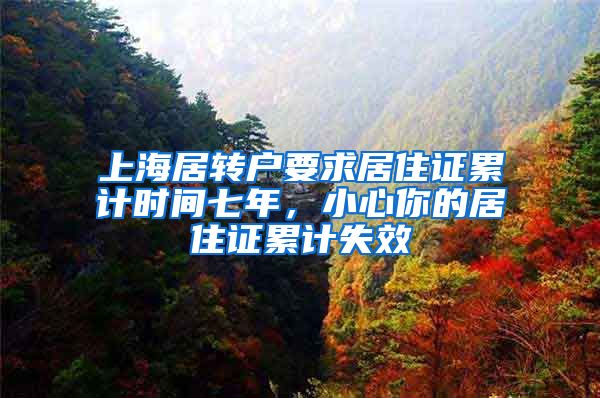 上海居转户要求居住证累计时间七年，小心你的居住证累计失效
