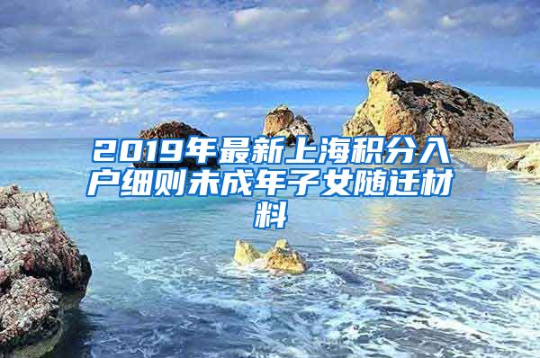 2019年最新上海积分入户细则未成年子女随迁材料