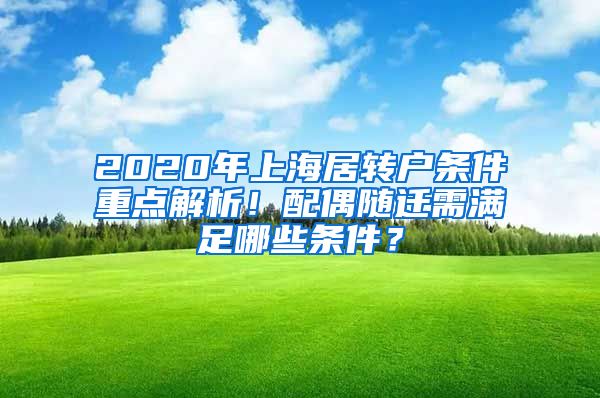2020年上海居转户条件重点解析！配偶随迁需满足哪些条件？