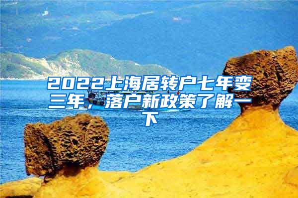 2022上海居转户七年变三年，落户新政策了解一下