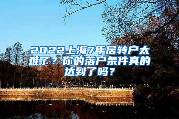 2022上海7年居转户太难了？你的落户条件真的达到了吗？