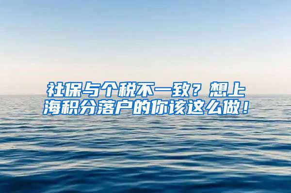 社保与个税不一致？想上海积分落户的你该这么做！