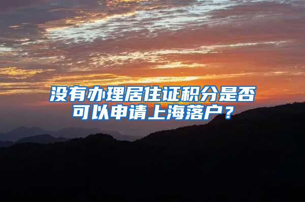 没有办理居住证积分是否可以申请上海落户？