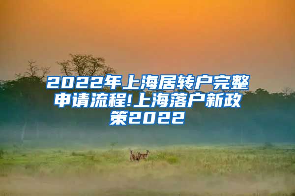 2022年上海居转户完整申请流程!上海落户新政策2022
