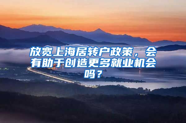 放宽上海居转户政策，会有助于创造更多就业机会吗？