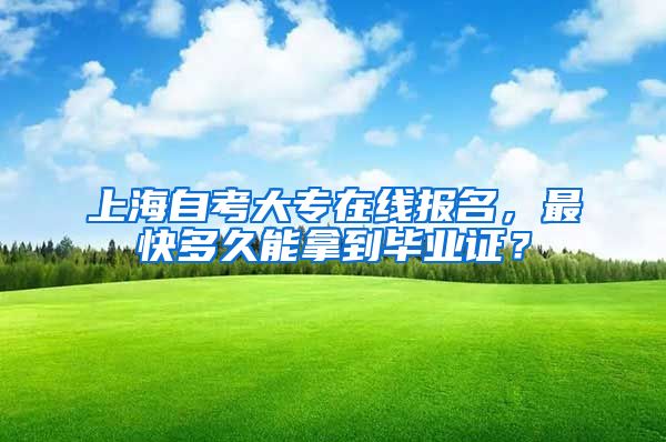 上海自考大专在线报名，最快多久能拿到毕业证？