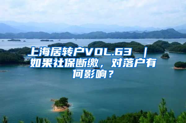 上海居转户VOL.63 ｜ 如果社保断缴，对落户有何影响？