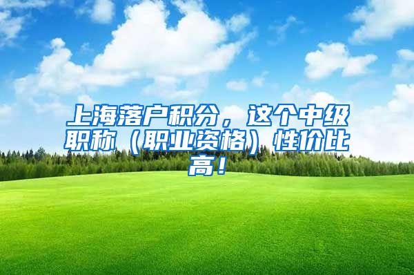 上海落户积分，这个中级职称（职业资格）性价比高！