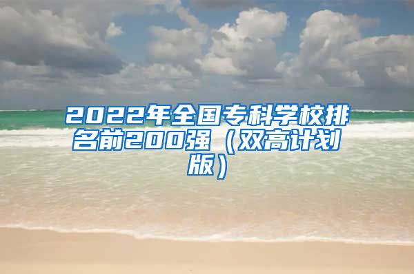 2022年全国专科学校排名前200强（双高计划版）