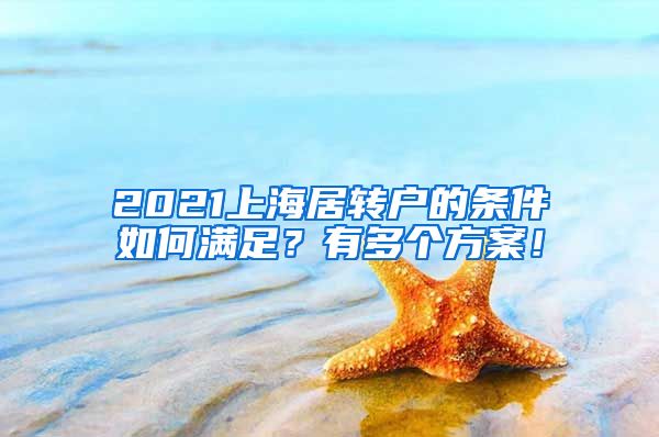 2021上海居转户的条件如何满足？有多个方案！
