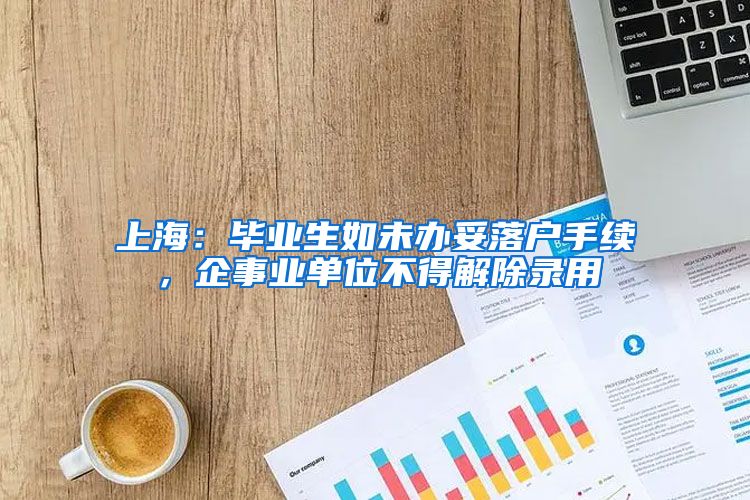 上海：毕业生如未办妥落户手续，企事业单位不得解除录用