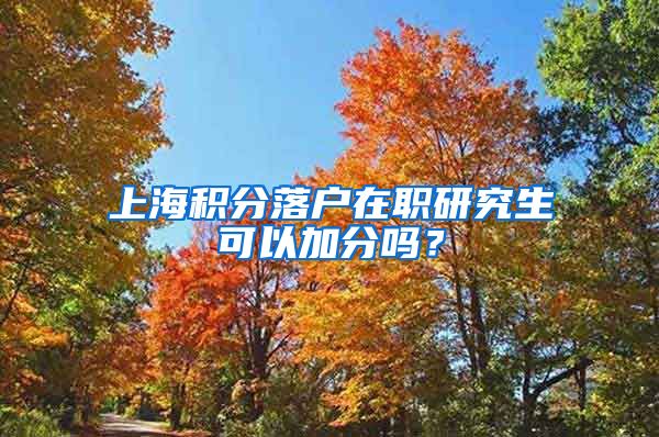 上海积分落户在职研究生可以加分吗？