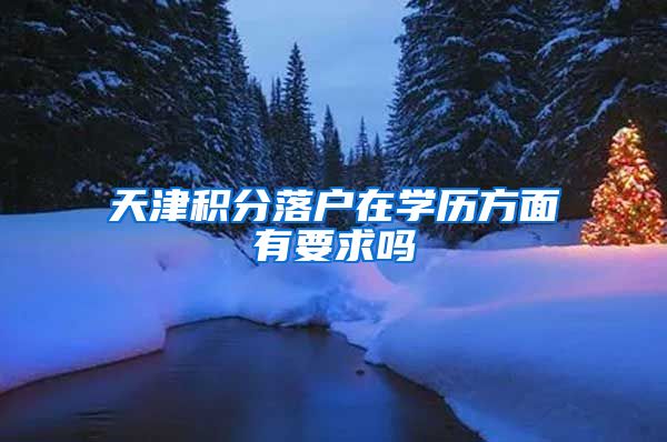 天津积分落户在学历方面有要求吗