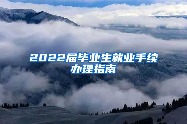 2022届毕业生就业手续办理指南