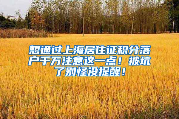 想通过上海居住证积分落户千万注意这一点！被坑了别怪没提醒！