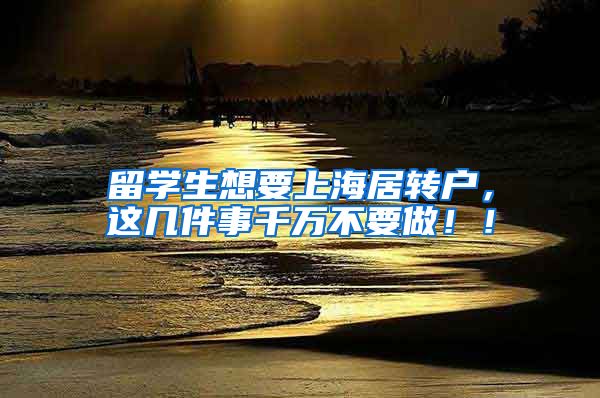 留学生想要上海居转户，这几件事千万不要做！！