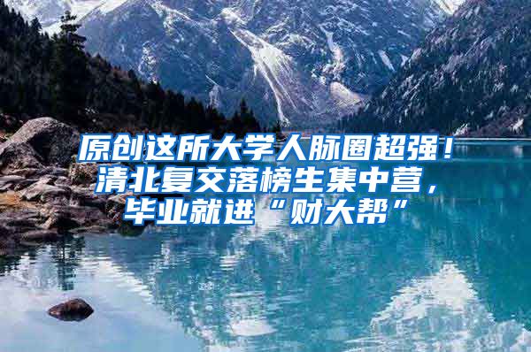原创这所大学人脉圈超强！清北复交落榜生集中营，毕业就进“财大帮”