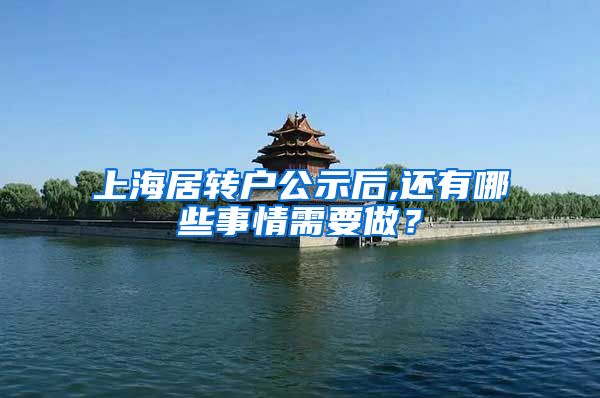 上海居转户公示后,还有哪些事情需要做？