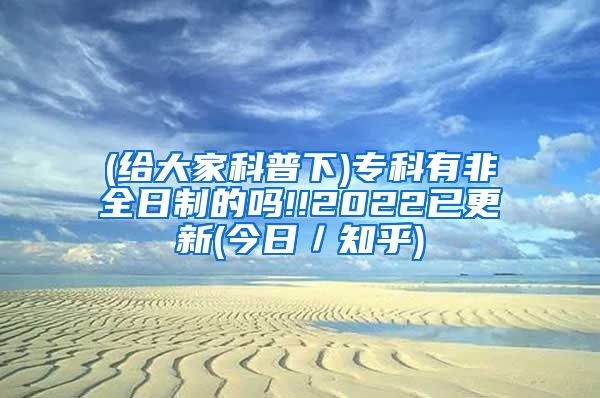 (给大家科普下)专科有非全日制的吗!!2022已更新(今日／知乎)