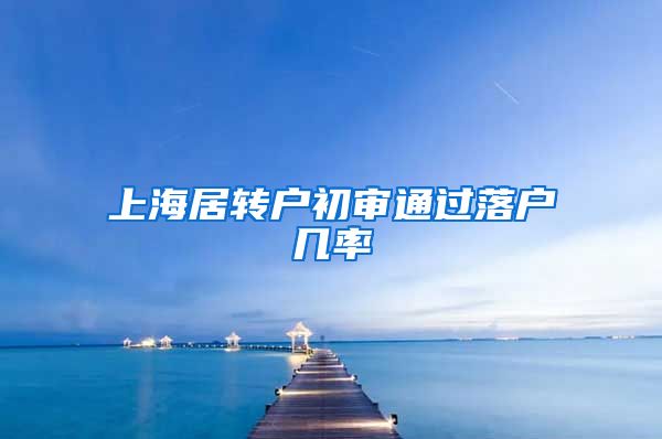 上海居转户初审通过落户几率