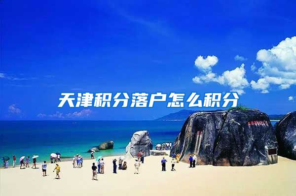 天津积分落户怎么积分