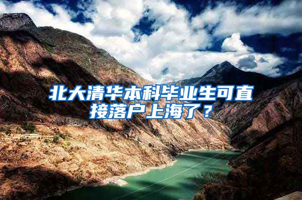 北大清华本科毕业生可直接落户上海了？
